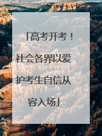 高考开考！社会各界以爱护考生自信从容入场