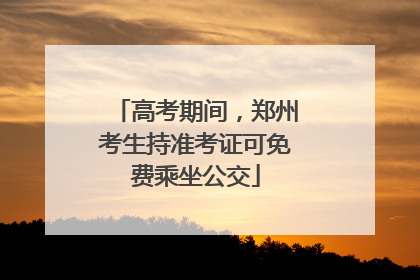 高考期间，郑州考生持准考证可免费乘坐公交