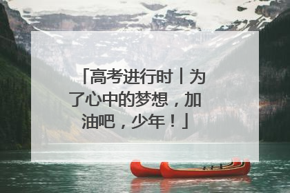高考进行时︱为了心中的梦想，加油吧，少年！