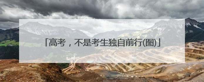 高考，不是考生独自前行(图)