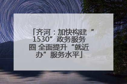 齐河：加快构建“1530”政务服务圈 全面提升“就近办”服务水平
