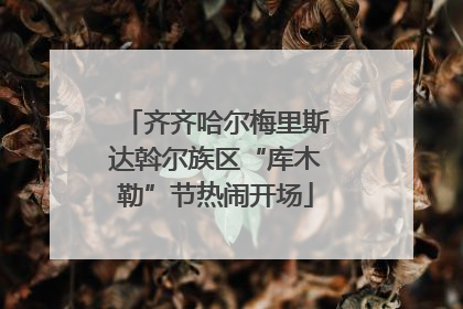 齐齐哈尔梅里斯达斡尔族区“库木勒”节热闹开场