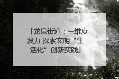龙泉街道：三维度发力 探索文明“生活化”创新实践