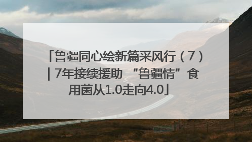鲁疆同心绘新篇采风行（7）｜7年接续援助 “鲁疆情”食用菌从1.0走向4.0