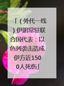 （外代一线）伊朗常驻联合国代表：以色列袭击造成伊方近1500人死伤