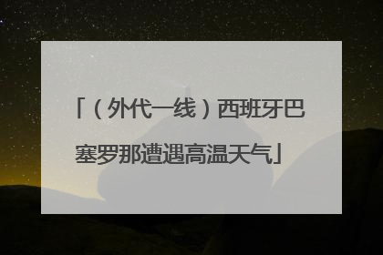 （外代一线）西班牙巴塞罗那遭遇高温天气