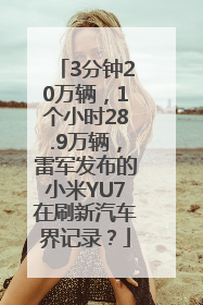 3分钟20万辆，1个小时28.9万辆，雷军发布的小米YU7在刷新汽车界记录？