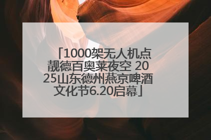 1000架无人机点靓德百奥莱夜空 2025山东德州燕京啤酒文化节6.20启幕