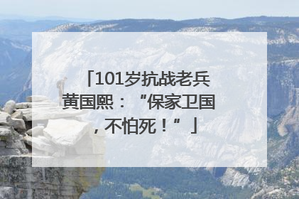 101岁抗战老兵黄国熙：“保家卫国，不怕死！”