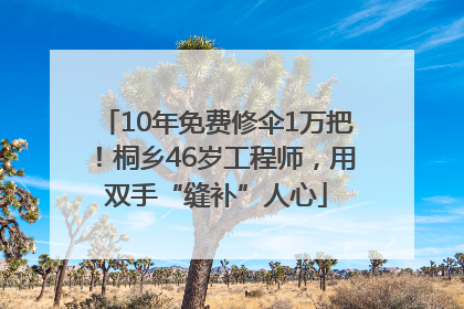 10年免费修伞1万把！桐乡46岁工程师，用双手“缝补”人心