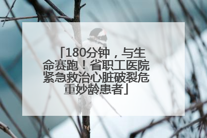 180分钟，与生命赛跑！省职工医院紧急救治心脏破裂危重妙龄患者