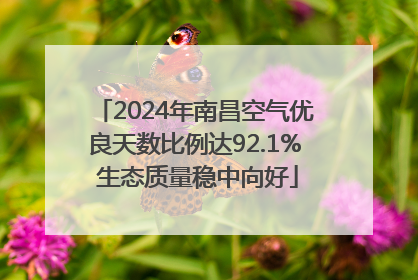 2024年南昌空气优良天数比例达92.1% 生态质量稳中向好