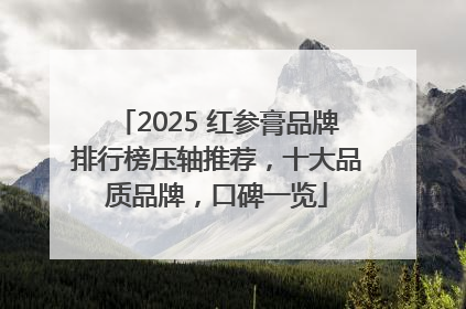 2025 红参膏品牌排行榜压轴推荐，十大品质品牌，口碑一览