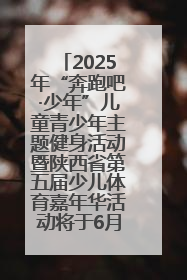 2025年“奔跑吧·少年”儿童青少年主题健身活动暨陕西省第五届少儿体育嘉年华活动将于6月14日正式举办