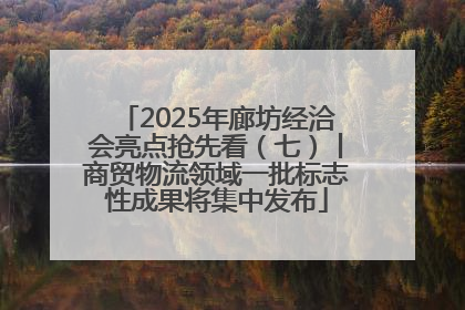 2025年廊坊经洽会亮点抢先看（七）丨商贸物流领域一批标志性成果将集中发布