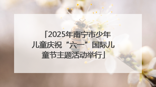 2025年南宁市少年儿童庆祝“六一”国际儿童节主题活动举行