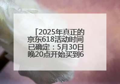 2025年真正的京东618活动时间已确定：5月30日晚20点开始买到6月18日结束优惠力度最大最便宜！