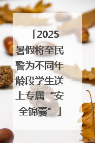 2025暑假将至民警为不同年龄段学生送上专属“安全锦囊”