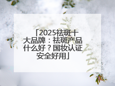 2025祛斑十大品牌：祛斑产品什么好？国妆认证安全好用