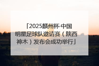 2025麟州杯·中国明星足球队邀请赛（陕西神木）发布会成功举行