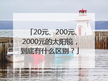 20元、200元、2000元的太阳镜，到底有什么区别？