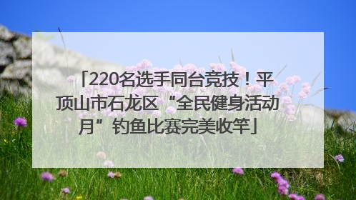 220名选手同台竞技！平顶山市石龙区“全民健身活动月”钓鱼比赛完美收竿