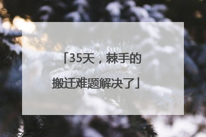 35天，棘手的搬迁难题解决了