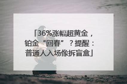 36%涨幅超黄金，铂金“回春”？提醒：普通人入场像拆盲盒