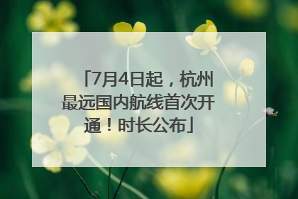 7月4日起，杭州最远国内航线首次开通！时长公布