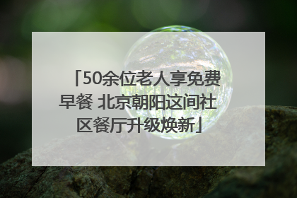 50余位老人享免费早餐 北京朝阳这间社区餐厅升级焕新