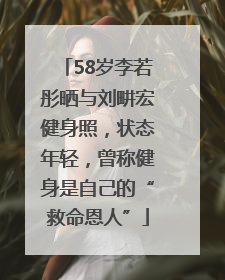 58岁李若彤晒与刘畊宏健身照，状态年轻，曾称健身是自己的“救命恩人”