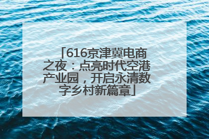 616京津冀电商之夜：点亮时代空港产业园，开启永清数字乡村新篇章