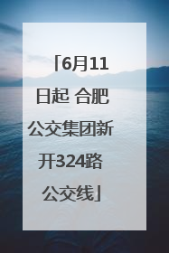 6月11日起 合肥公交集团新开324路公交线
