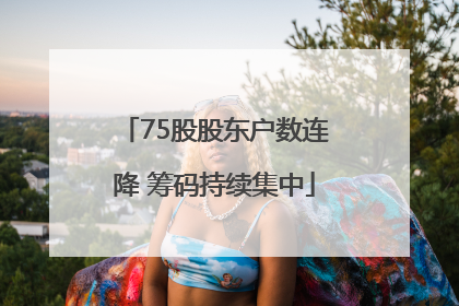 75股股东户数连降 筹码持续集中