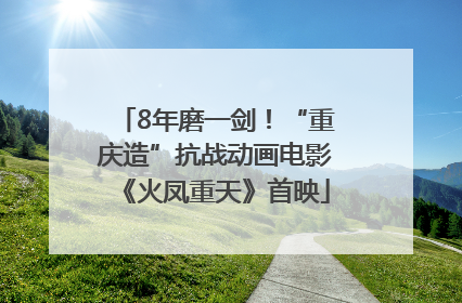 8年磨一剑！“重庆造”抗战动画电影《火凤重天》首映