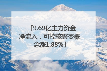 9.69亿主力资金净流入，可控核聚变概念涨1.88%