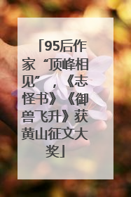 95后作家“顶峰相见”，《志怪书》《御兽飞升》获黄山征文大奖