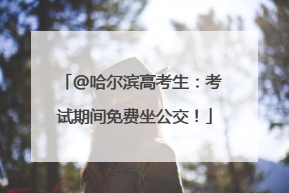 @哈尔滨高考生：考试期间免费坐公交！