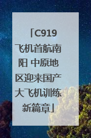 C919飞机首航南阳 中原地区迎来国产大飞机训练新篇章