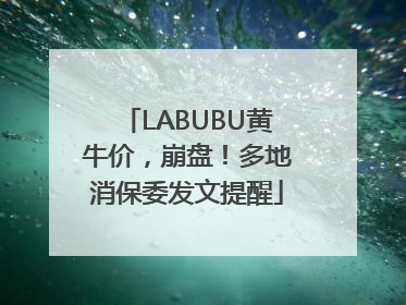 LABUBU黄牛价，崩盘！多地消保委发文提醒