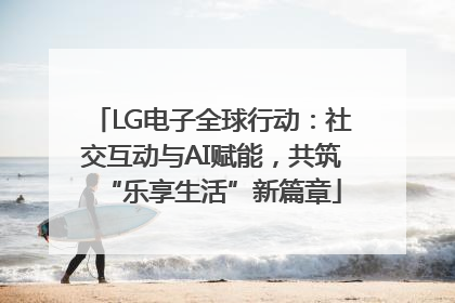 LG电子全球行动：社交互动与AI赋能，共筑“乐享生活”新篇章
