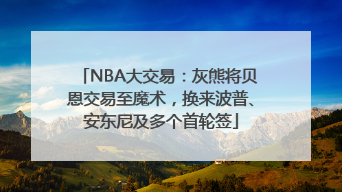 NBA大交易：灰熊将贝恩交易至魔术，换来波普、安东尼及多个首轮签