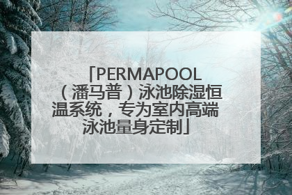 PERMAPOOL（潘马普）泳池除湿恒温系统，专为室内高端泳池量身定制