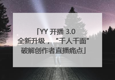 YY 开播 3.0 全新升级，“千人千面”破解创作者直播痛点